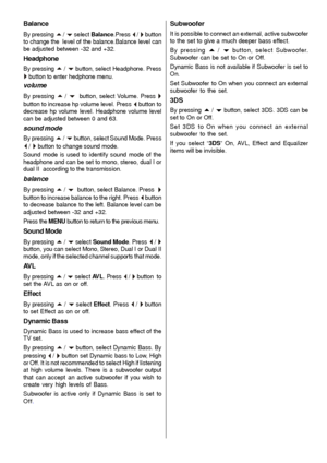 Page 23
- 22 -
Balance
By pressing a / b select Balance .Press _ / ` button
to change the  level of the balance.Balance level can
be adjusted between -32 and +32.
Headphone
By pressing a / b button, select Headphone. Press
` button to enter hedphone menu.
volume
By pressing a / b  button, select Volume. Press `button to increase hp volume level. Press _ button to
decrease hp volume level. Headphone volume level
can be adjusted between 0 and 63.
sound mode
By pressing a / b button, select Sound Mode. Press
_ / `...