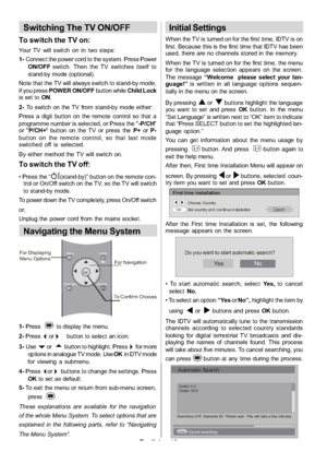 Page 11
English-10-
Switching The TV ON/OFF
To switch the TV on:
Your TV will switch on in two steps:
1-Connect the power cord to the system. Press Power
ON/OFF switch. Then the TV switches itself to
stand-by mode (optional).
Note that the TV will always switch to stand-by mode,
if you press POWER ON/OFF button whileChild Lock
is set to ON.
2- To switch on the TV from stand-by mode either:
Press a digit button on the remote control so that a
programme number is selected, or Press the  -P/CH
or  P/CH+  button on...