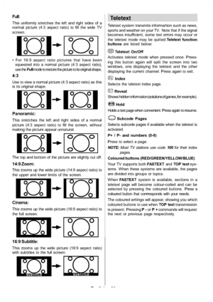 Page 27
English-26-
Full:
This uniformly stretches the left and right sides of a
normal picture (4:3 aspect ratio) to fill the wide TV
screen.
 For 16:9 aspect ratio pictures that have been
squeezed into a normal picture (4:3 aspect ratio),
use the Fullmode to restore the picture to its original shape.
4:3
Use to view a normal picture (4:3 aspect ratio) as this
is its original shape.
Panoramic:
This stretches the left and right sides of a normal
picture (4:3 aspect ratio) to fill the screen, without
making the...