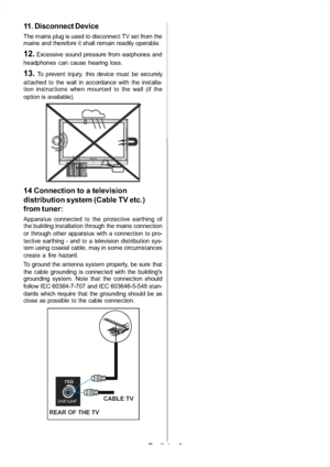 Page 6
English-5-
11. Disconnect Device
The mains plug is used to disconnect TV set from the
mains and therefore it shall remain readily operable.
12.Excessive sound pressure from earphones and
headphones can cause hearing loss.
13.To prevent injury, this device must be securely
attached to the wall in accordance with the installa-
tion instructions when mounted to the wall (if the
option is available).
14 Connection to a television
distribution system (Cable TV etc.)
from tuner:
Apparatus connected to the...