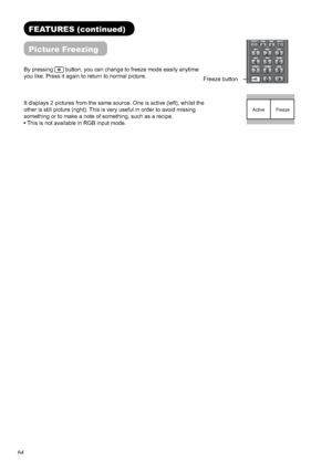 Page 6564
FEATURES (continued)
Picture Freezing
By pressing button, you can change to freeze mode easily anytime 
you like. Press it again to return to normal picture. 
It displays 2 pictures from the same source. One is active (left), whilst the 
other is still picture (right). This is very useful in order to avoid missing 
something or to make a note of something, such as a recipe.
 This is not available in RGB input mode. 
Active Freeze
Freeze button
 