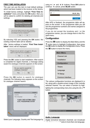 Page 17English   - 16 -
FIRST TIME INSTALLATION
The  user  can  use  this  item  to  load  default  settings,
which had been loaded to the receiver at the factory.
To  install  factory  settings,  highlight 
“First  Time  In-
stallation” menu and press the OK button, then you
will be asked to confirm for deleting all channels and
settings.
Installation
Add New Channels
First Time Installation
Yes 
Your previous digital channel list will be destroyed.Are you sure you want to delete all digital channelsand...