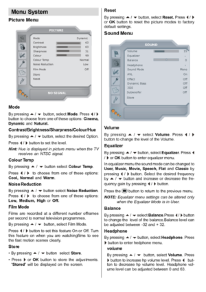 Page 21English   - 20 -
Menu System
Picture Menu
Mode                                          DynamicContrast                                               63Brightness                                            63Sharpness                                            31Colour                                                  99Colour Temp                                   NormalNoise Reduction                                  Low
Film Mode                                            Off
StoreReset
PICTURE
NO...