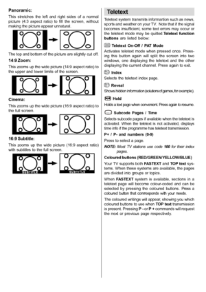 Page 27English   - 26 -
Panoramic:
This  stretches  the  left  and  right  sides  of  a  normal
picture  (4:3  aspect  ratio)  to  fill  the  screen,  without
making the picture appear unnatural.
The top and bottom of the picture are slightly cut off.
14:9 Zoom:
This zooms up the wide picture (14:9 aspect ratio) to
the  upper and  lower limits  of  the  screen.
Cinema:
This zooms up the wide picture (16:9 aspect ratio) to
the  full  screen.
16:9 Subtitle:
This  zooms  up  the  wide  picture  (16:9  aspect...