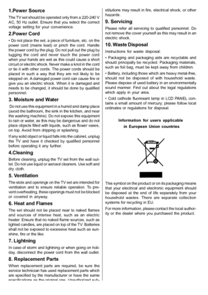 Page 5English   - 4 -
1.Power  Source
The TV set should be operated only from a 220-240 V
AC,  50  Hz outlet.  Ensure that  you select  the  correct
voltage  setting  for  your  convenience.
2.Power Cord
• Do not place the set, a piece of furniture, etc. on the
power  cord  (mains  lead)  or  pinch  the  cord.  Handle
the power cord by the plug. Do not pull out the plug by
tugging  the  cord  and  never  touch  the  power  cord
when your hands are wet as this could cause a short
circuit or electric shock....