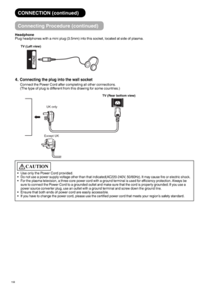 Page 1918
CAUTION
Use only the Power Cord provided.
Do not use a power supply voltage other than that indicated(AC220-240V, 50/60Hz). It may cause fire or electric shock.
For the plasma television, a three-core power cord with a ground terminal is used for efficiency protection. Always be 
sure to connect the 
Power Cord to a grounded outlet and make sure that the cord is properly grounded. If you use a 
power source converter plug, use an outlet with a ground terminal and screw down the ground line.
Ensure...