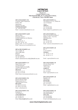 Page 37Hitachi Ltd.
Consumer Business Group
Shin-Otemachi Bldg  5f, 2-1, Otemachi 2-Chome, 
Chiyoda-Ku, Tokyo 100-0004 Japan
HITACHI EUROPE LTD. HITACHI EUROPE S.A.
Consumer Affairs Department 364, Kifissias Ave. & 1, Delfon Str. 
PO Box 3007 152 33 Chalandri 
Maidenhead
Athens
Berkshire SL6 8ZE
GREECE
UNITED KINGDOM Tel: 210 6837200 
Tel:   0870 405 4405 Fax: 210 6835694 
Email: consumer.mail@hitachi-eu.com
Email: dmgservice.gr@hitachi-eu.com
HITACHI EUROPE GmbH  HITACHI EUROPE S.A.
Munich Office  Gran Via...