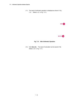 Page 2507.11    Arithmetic Operation between Spectra 
7 - 26 
(11)  The result of arithmetic operation is displayed as shown in Fig.   
7-31.  (Refer to ⑪  in Fig. 7-31.) 
 
 
 
Fig. 7-31    After Arithmetic Operation 
 
 
(12) Click Save As.    The result of calculation can be saved in file.   
(Refer to ⑫  in Fig. 7-31.) 
 
 
 
11
12 