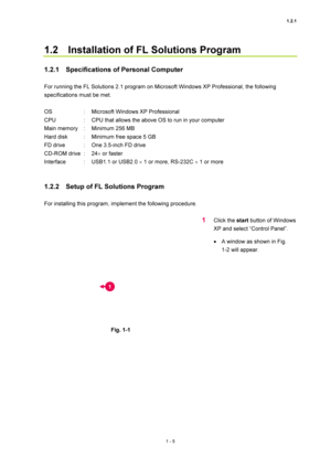 Page 261.2.1 
1 - 5 
1.2    Installation of FL Solutions Program   
 
1.2.1    Specifications of Personal Computer 
 
For running the FL Solutions 2.1 program on Microsoft Windows XP Professional, the following 
specifications must be met.   
 
OS  :  Microsoft Windows XP Professional   
CPU  :  CPU that allows the above OS to run in your computer   
Main memory  :  Minimum 256 MB   
Hard disk  :  Minimum free space 5 GB   
FD drive  :  One 3.5-inch FD drive   
CD-ROM drive  :  24× or faster   
Interface  :...
