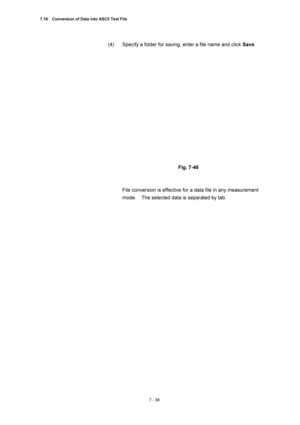 Page 2627.16    Conversion of Data into ASCII Text File 
7 - 38 
(4)  Specify a folder for saving, enter a file name and click Save. 
 
 
 
Fig. 7-46 
 
 
File conversion is effective for a data file in any measurement 
mode.    The selected data is separated by tab. 
 
  