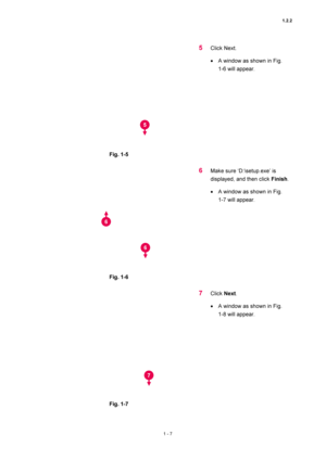 Page 281.2.2 
1 - 7 
 
Fig. 1-5   
 
5 Click Next. 
• A window as shown in Fig.   
1-6 will appear.   
 
 
Fig. 1-6   
 
6 Make sure ‘D:\setup.exe’ is 
displayed, and then click Finish.  
• A window as shown in Fig.   
1-7 will appear.   
 
 
Fig. 1-7 
7 Click Next.  
• A window as shown in Fig.   
1-8 will appear.   
 
5
6 
6
7 