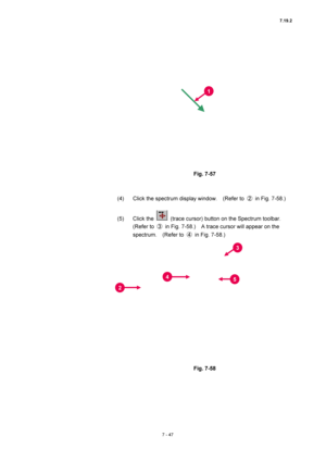 Page 2717.19.2 
7 - 47 
 
 
 
Fig. 7-57 
 
 
(4)  Click the spectrum display window.    (Refer to ②  in Fig. 7-58.) 
 
(5) Click the 
  (trace cursor) button on the Spectrum toolbar.   
(Refer to ③  in Fig. 7-58.)    A trace cursor will appear on the 
spectrum.  (Refer to ④  in Fig. 7-58.) 
 
 
 
Fig. 7-58 
 
 
1
2 
45 
3  