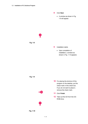 Page 291.2    Installation of FL Solutions Program 
1 - 8 
 
Fig. 1-8   
 
8 Click Next.  
• A window as shown in Fig.   
1-9 will appear.   
 
 
Fig. 1-9   
 
9 Installation starts.   
• Upon completion of 
installation, a window as 
shown in Fig. 1-10 appears.   
 
 
Fig. 1-10   
10 For placing the shortcut of this 
program on the desktop, put the 
check mark in this check box.     
If you do not want to place it, 
remove the check mark.   
11 Click Finish.  
12 Take out the CD from the CD-
ROM drive.   
 
8...