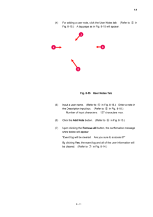 Page 2868.5 
8 - 11 
(4)  For adding a user note, click the User Notes tab.    (Refer to ③ in 
Fig. 8-15.)    A tag page as in Fig. 8-15 will appear. 
 
 
 
 
Fig. 8-15    User Notes Tab 
 
 
(5)  Input a user name.    (Refer to ④  in Fig. 8-15.)    Enter a note in 
the Description input box.    (Refer to ⑤  in Fig. 8-15.) 
Number of input characters:    127 characters max. 
 
(6) Click the Add Note button.  (Refer to ⑥  in Fig. 8-15.) 
 
(7)  Upon clicking the Remove All button, the confirmation message 
show...