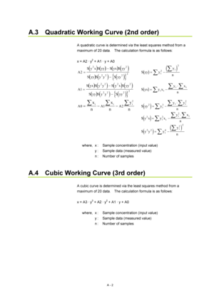 Page 315A - 2 
A.3    Quadratic Working Curve (2nd order) 
 
A quadratic curve is determined via the least squares method from a 
maximum of 20 data.    The calculation formula is as follows: 
 
x = A2  y
2 + A1  y + A0 
()()()()
()()(){}
ASy xSyy SyxSyy
SyySy y Syy 2
22
22 22
=

 
()()Syy yy
nii=∑
∑22
 
()()()()
()()(){}
ASyxSy y Sy xSyy
SyySy y Syy 1
22 2 2
22 22
=

 
()Syx y xyx
niiii=−⋅∑ ∑
∑
 
AAAx
nx
ny
nii i012
2
= ∑∑ ∑
 ()Syy yyy
niii
232=−⋅∑ ∑
∑
 
()Sy x y xyx
ni
iii
222=−⋅∑ ∑
∑
 
()
()Sy y yy
nii
22...