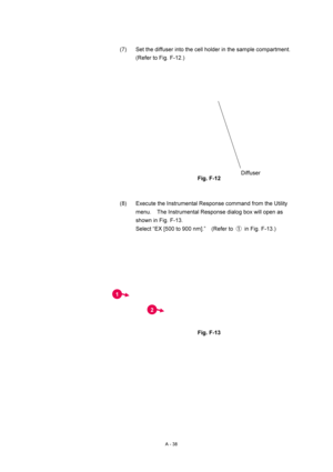Page 351A - 38 
(7)  Set the diffuser into the cell holder in the sample compartment.   
(Refer to Fig. F-12.) 
 
 
 
Fig. F-12 
 
 
(8)  Execute the Instrumental Response command from the Utility 
menu.    The Instrumental Response dialog box will open as 
shown in Fig. F-13. 
Select “EX [500 to 900 nm].”    (Refer to ①  in Fig. F-13.) 
 
 
 
Fig. F-13 
 
 Diffuse
r 
1 
2 