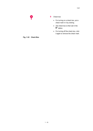 Page 401.4.1 
1 - 19 
 
 
Fig. 1-32  Check Box 
 
9 Check box   
• For turning on a check box, put a 
check mark in it by clicking.   
• The check box is then set in the 
 status.  
• For turning off the check box, click 
it again to remove the check mark.   
 
9  