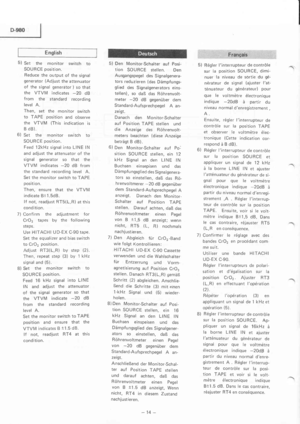Page 14English
5) Set the monitor switch to
SOURCE position.
Reduce the output of the signal
generator (Adjust the attenuator
of the signal generator ) so that
the VTVM indicates -20 dB
from the standard recording
level A.
Then, set the monitor switch
to TAPE position and observe
the VTVM (This indication is
B dB).
6) Set the monitor switch to
SOURCE position.
Feed 12kHz signal into LINE lN
and adjust the attenuator of the
signal generator so that the
VTVM indicates -20 dB from
the standard recording level A....