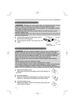 Page 66
Connecting the power supply / Putting batteries into the remote control
Connecting the power supplyConnecting the power supply
WARNING  ►Please use extra caution when connecting the power cord as 
incorrect or faulty connections may result in ﬁ re and/or electrical shock.
• Only use the power cord that came with the projector. If it is damaged, contact 
your dealer to newly get correct one.
• Only plug the power cord into an outlet rated for use with the power cord's 
speciﬁ ed voltage range.
•...