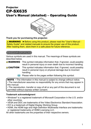 Page 11
Projector
CP-SX635
User's Manual (detailed) – Operating Guide
Thank you for purchasing this projector.►Before using this product, please read the "User's Manual -   
Safety Guide" and related manuals to ensure the proper use of this product.   
After reading them, store them in a safe place for future reference. WARNING
• The information in this manual is subject to change without notice.
• The manufacturer assumes no responsibility for any errors that may appear in 
this manual.
• The...