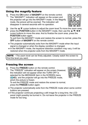 Page 2121
Operating
BLANKLASER
ASPECT
PUSH  ENTER
 PAGE UP
LASER
INDICATOR
MY SOURCE/
DOC.CAMERA
SEARCH
STANDBY/ON
VIDEORGB
PAGE DOWN
ESCMENU RESET
POSITION AUTO
MAGNIFYON
OFFMY BUTTON1
2VOLUME+ -
FREEZE KEYSTONE MUTE
BLANK LASER
ASPECT
PUSH  ENTER
 PAGE UP
LASER
INDICATOR
MY SOURCE/
DOC.CAMERA
SEARCH
STANDBY/ON
VIDEORGB
PAGE DOWN
ESCMENU RESET
POSITION AUTO
MAGNIFYON
OFFMY BUTTON1
2VOLUME+ -
FREEZE KEYSTONE MUTE
• The zoom level can be finely adjusted. Closely watch the screen to 
find the level you want....