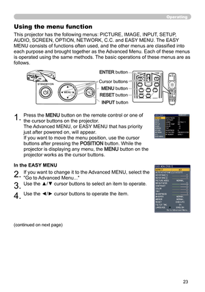 Page 2323
Operating
BLANKLASER
ASPECT
PUSH  ENTER PAGE UP
LASER
INDICATORMY SOURCE/
DOC.CAMERASEARCH
STANDBY/ON
VIDEORGB
PAGE DOWNESCMENU RESET
POSITION AUTOMAGNIFYON
OFFMY BUTTON1
2VOLUME+ -FREEZE KEYSTONE MUTE
BLANK LASER
ASPECT
PUSH  ENTER
 PAGE UP
LASER
INDICATOR
MY SOURCE/
DOC.CAMERA
SEARCH
STANDBY/ON
VIDEORGB
PAGE DOWN
ESCMENU RESET
POSITION AUTO
MAGNIFYON
OFFMY BUTTON1
2VOLUME+ -
FREEZE KEYSTONE MUTE
1.Press the MENU button on the remote control or one of 
the cursor buttons on the projector. 
The...