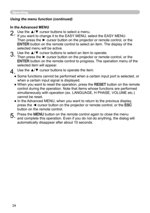 Page 2424
Operating
●  Some functions cannot be performed when a certain input port is selected, or 
when a certain input signal is displayed.
●   When you want to reset the operation, press the 
RESET  button on the remote 
control during the operation. Note that items whose functions are performed 
simultaneously with operation (ex. LANGUAGE, H PHASE, VOLUME etc.) 
cannot be reset.
●   In the Advanced MENU, when you want to return to the previous display, 
press the ◄ cursor button on the projector or remote...