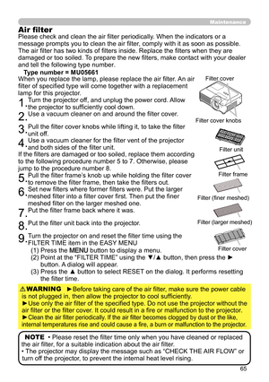 Page 6565
Maintenance
(1) Press the MENU button to display a menu.
(2)   Point at the “FILTER TIME” using the ▼/▲ button, then press the ► 
button. A dialog will appear.
(3)   Press the ▲ button to select RESET on the dialog. It performs resetting 
the filter time.
NOTE  • Please reset the filter time only when you have cleaned or replaced 
the air filter, for a suitable indication about the air filter.
• The projector may display the message such as “CHECK THE AIR FLOW” or  turn off the projector, to prevent...