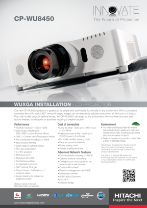 Page 1Our new CP-WU8450 projector is geared up for simple and user-friendly functionality in any environment. With a convenient
motorised lens shift, and a 360° vertical tilt angle, images can be seamlessly adjusted and moved at the touch of a button.
Plus, with a wide range of optional lenses, the CP-WU8450 can adapt to any environment, from conference rooms and
lecture theatres, to museums or anywhere requiring a creative solution.
Performance
WUXGA resolution (1920 x 1200)
Light Output (Brightness): 
5000...