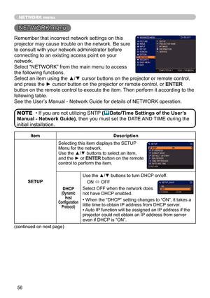 Page 5656
NETWORK menu
Remember that incorrect network settings on this 
projector may cause trouble on the network. Be sure 
to consult with your network administrator before 
connecting to an existing access point on your 
network.
Select “NETWORK” from the main menu to access 
the following functions. 
Select an item using the ▲/▼ cursor buttons on the projector or remote control, 
and press the ► cursor button on the projector or remote control, or 
ENTER 
button on the remote control to execute the item....