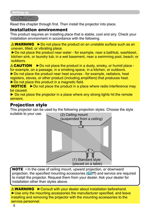 Page 88
 Setting up 
 Setting up 
 Read this chapter through fi rst. Then install the projector into place. 
 ►Do not place the product on an unstable surface such as an 
uneven, tilted, or vibrating place.
  ►Do not place the product near water - for example, near a bathtub, washbowl, 
kitchen sink, or laundry tub; in a wet basement, near a swimming pool, beach; or 
outdoors.   WARNING 
 ►Do not place the product in a dusty, smoky, or humid place - 
for example, on a passage, in a smoking space, in a kitchen,...