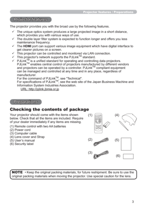 Page 33
Projector features / Preparations
Projector features
The projector provides you with the broad use by the following features.
    The unique optics system produces a large projected image in a short distance, 
which provides you with various ways of use.
    The double layer ﬁlter system is expected to function longer and offers you less 
maintenance frequency.
    The HDMI port can support various image equipment which have digital interface to 
get clearer pictures on a screen.
    This projector...