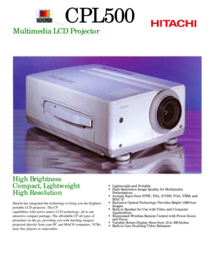 Page 1CPL500Multimedia LCD Projector
High Brightness
Compact, Lightweight
High Resolution
Hitachi has integrated the technology to bring you the brightest
portable LCD projector. The CP
capabilities with active matrix LCD technology, all in one
attractive compact package. The affordable CP all types of
presenters on the go, providing you with dazzling imagery
projected directly from your PC and MAC® computers, VCRs,
laser disc players or camcorders.•Lightweight and Portable
•High Resolution Image Quality for...