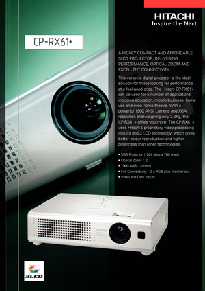 Page 1AHIGHLY COMPACT AND AFFORDABLE
3LCD PROJECTOR, DELIVERING
PERFORMANCE, OPTICAL ZOOM AND
EXCELLENT CONNECTIVITY.
This versatile digital projector is the ideal
solution for those looking for performance
at a feelgood price. The Hitachi CPRX61+
can be used for a number of applications
including education, mobile business, home
use and even home theatre. With a
powerful 1900 ANSI Lumens and XGA
resolution and weighing only 2.3Kg, the 
CPRX61+ offers you more. The CPRX61+
uses Hitachi’s proprietary...