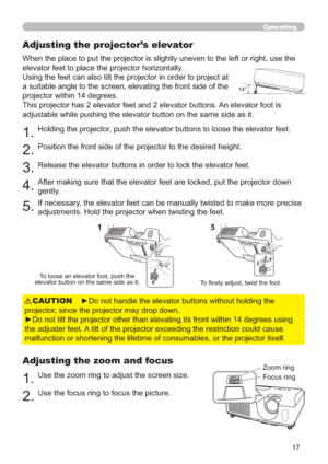 Page 2617
Operating
Adjusting the projector’s elevator
When the place to put the projector is slightly uneven to the left or right, use the 
elevator feet to place the projector horizontally. 
Using the feet can also tilt the projector in order to project at 
a suitable angle to the screen, elevating the front side of the 
projector within 14 degrees.
This projector has 2 elevator feet and 2 elevator buttons. An elevator foot is 
adjustable while pushing the elevator button on the same side as it.
1.Holding the...