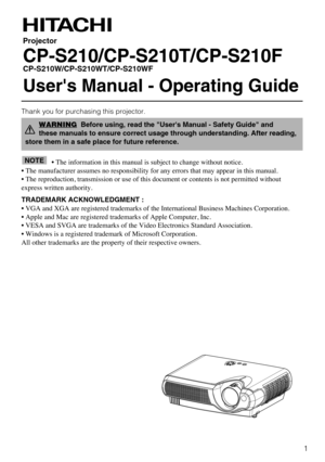 Page 1Thank you for purchasing this projector.
• The information in this manual is subject to change without notice.
• The manufacturer assumes no responsibility for any errors that may appear in this manual. 
• The reproduction, transmission or use of this document or contents is not permitted without
express written authority.
TRADEMARK ACKNOWLEDGMENT :
• VGA and XGA are registered trademarks of the International Business Machines Corporation.
• Apple and Mac are registered trademarks of Apple Computer,...