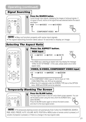 Page 2121
Signal Searching
Selecting The Aspect Ratio
1Press the SEARCH button.Cycle through input signals, displaying the images of retrieved signals. If
no signal is found, returns to the signal that was selected before the search
was begun.
• May not function properly with some input signals.
• The signal searching function takes about 10 seconds to display an image.NOTE
• The temporarily blanking function will automatically finish if either the STANDBY/ON, SEARCH,
RGB, VIDEO, FREEZE, AUTO, VOLUME, MUTE,...