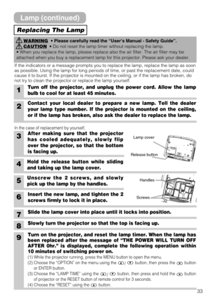 Page 3333
1Turn off the projector, and unplug the power cord. Allow the lamp
bulb to cool for at least 45 minutes.
6Insert the new lamp, and tighten the 2
screws firmly to lock it in place.
Slide the lamp cover into place until it locks into position.
Slowly turn the projector so that the top is facing up.
3After making sure that the projector
has cooled adequately, slowly flip
over the projector, so that the bottom
is facing up.
4Hold the release button while sliding
and taking up the lamp cover.
2Contact your...