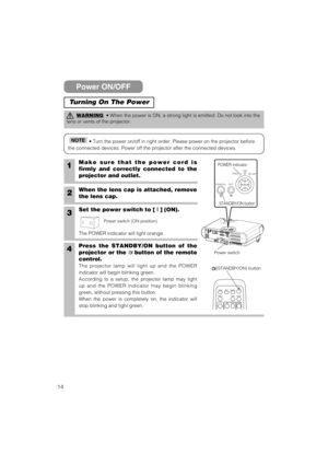 Page 1414
STANDBY/ONINPUTPOWER
LAMP
TEMP
MENU
Power ON/OFF
Turning On The Power
WARNING• When the power is ON, a strong light is emitted. Do not look into the
lens or vents of the projector.
• Turn the power on/off in right order. Please power on the projector before
the connected devices. Power off the projector after the connected devices.NOTE
1Make sure that the power cord is
firmly and correctly connected to the
projector and outlet.
2When the lens cap is attached, remove
the lens cap.
3Set the power switch...