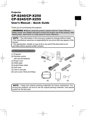 Page 1
1
ENGLISH
Projector
CP-S240/CP-X250
CP-S245/CP-X255
User's Manual – Quick Guide
Thank you for purchasing this projector.
WARNING  ►Before using this product, please read the "User's Manual - 
Safety Guide" and related manuals to ensure the proper use of this product. After 
reading them, store them in a safe place for future reference.
NOTE  • The information in this manual is subject to change without notice.
• The manufacturer assumes no responsibility for any errors that may appear in...