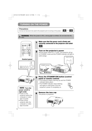 Page 1514
STANDBY/ON
INPUTKEYSTONE
RESETLA
NP
TEN
P
P
O
W
ER
1Make sure that the power cord is firmly and
correctly connected to the projector and outlet
2Turn on the projectors power
Set the power switch to [ | ] (ON). The projector will go
to STANDBY mode and the POWER indicator will light to
solid orange.
3Press the STANDBY/ON button (control
panel or remote control) 
• The projector begins warming up and the POWER
indicator blinks green.
• The POWER indicator stops blinking
and lights to solid green once...