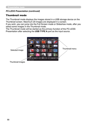 Page 8888
Presentation tools
Thumbnail mode
PC-LESS Presentation (continued)
The Thumbnail mode displays the images stored in a USB storage device on the 
Thumbnail screen. Maximum 20 images are displayed in a screen.
If you wish, you can jump into the Full Screen mode or Slideshow mode, after you 
select some images in the Thumbnail mode.
The Thumbnail mode will be started as the primary function of the PC-LESS 
Presentation after selecting the USB TYPE A port as the input source.
Thumbnail menuSelected image...