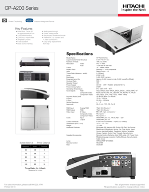 Page 1*Not all geometric shapes supported All speciﬁcations subject to change without noticeFor sales information, please call 800.225.1741Printed 03.10
Diagonal*Width*Distance*
60484
70567
806410
907213
1008016
Screen Size 4:3Throw Distance
7KURZ5DWLRÀ[HG*Measured in inches
Model NameLiquid Crystal Panel StructureNumber of PixelsResolution Video  RGBColorsAspect RatioLensThrow Ratio (distance : width)LampBrightnessExpected lamp LifeContrast RatioSpeaker OutputPower SupplyPower ConsumptionOperating...