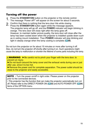 Page 1919
Power on/off
►Be careful not to pinch your finger with the lens door, to 
prevent an injury.
►Do not touch around the lamp cover and the exhaust vents during use or just 
after use, since it is too hot.
►Remove the power cord for complete separation. The power outlet should be 
close to the projector and easily accessible. WARNING
1.Press the STANDBY/ON button on the projector or the remote control. 
 
The message “Power off?” will appear on the screen for about 5 seconds.
Turning off  the power...
