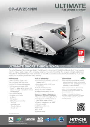Page 1The perfect balance of technology and design. The light weight and compact CP-AW251NM Ultimate Short Throw projector
offers the highest quality images with a compelling design and low cost of ownership. The compact and lightweight chassis
makes the CP-AW251NM easy to install and flexible to use. With the bundled wall mount and optional table top kit you can
project onto any existing whiteboard, wall or table top.
Performance
WXGA resolution (1280 x 800)
80 (2m) image from only 53cm*
2500 ANSI Lumens...