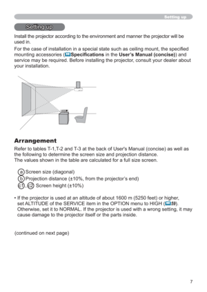 Page 77
Setting up
Setting up
Install the projector according to the environment and manner the projector will be 
used in.
For the case of installation in a special state such as ceiling mount, the speciﬁed 
mounting accessories (
Speciﬁcations in the User’s Manual (concise)) and 
service may be required. Before installing the projector, consult your dealer about 
your installation. 
Arrangement
Refer to tables T-1,T-2 and T-3 at the back of User's Manual (concise) as well as 
the following to determine...