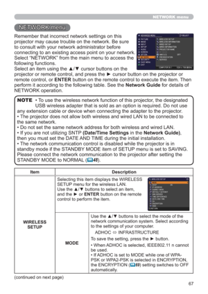 Page 6767
NETWORK menu
Remember that incorrect network settings on this 
projector may cause trouble on the network. Be sure 
to consult with your network administrator before 
connecting to an existing access point on your network.
Select “NETWORK” from the main menu to access the 
following functions. 
Select an item using the ▲/▼ cursor buttons on the 
projector or remote control, and press the ► cursor button on the projector or 
remote control, or ENTER button on the remote control to execute the item....