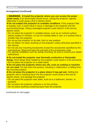 Page 88
Setting up
Arrangement (continued)
WARNING
(continued on next page)►Install the projector where you can access the power 
outlet easily. If an abnormality should occur, unplug the projector urgently. 
Otherwise it could cause a ﬁre or electric shock.
►Do not subject the projector to unstable conditions. If the projector falls 
or topples over, it could result in injury or damage to the projector and the 
surrounding things. Using a damaged projector could result in a ﬁre and an 
electric shock.
•  Do...