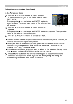 Page 23
3

Using the menu function (continued)
In the Advanced Menu
2. Use the ▲/▼ cursor buttons to select a menu. 
If you want to change it to the EASY MENU, select 
EASY MENU. 
Then press the ► cursor button, or ENTER button to 
select an item. The lower layer menu of the selected item 
will appear.
3. Use the ▲/▼ cursor buttons to select an item to 
operate. 
Then press the ► cursor button, or ENTER button to progress. The operation 
menu of the selected item will appear.
4. Use the ▲/▼ cursor buttons...