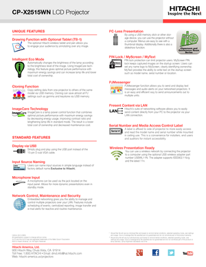 Page 2STANDARD FEATURES
CP-X2515WN LCD Projector
Classroom and
Conference Room Series
UNIQUE FEATURES
Display via USBSimply plug and play using the USB port instead of the  
15-pin D-sub VGA cable. 
Network Control, Maintenance and SecurityEmbedded networking gives you the ability to manage and 
control multiple projectors over your LAN. Features include 
scheduling of events, centralized reporting, image transfer and 
e-mail alerts for reactive and routine maintenance.
PC-Less PresentationBy using a USB...